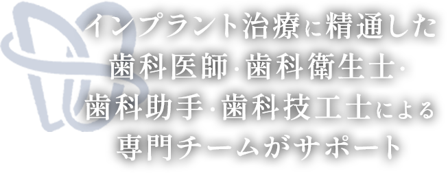 インプラント治療に精通した歯科医師・歯科衛生士・歯科助手・歯科技工士による専門チームがサポート